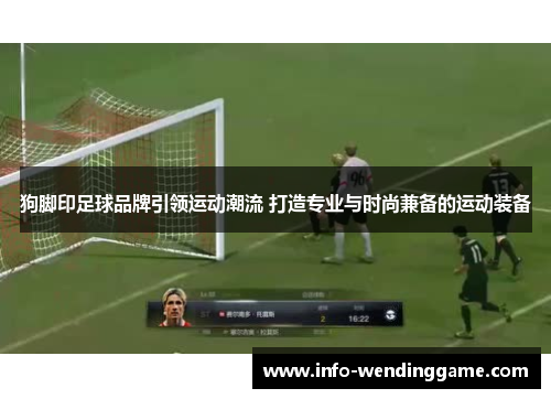 狗脚印足球品牌引领运动潮流 打造专业与时尚兼备的运动装备