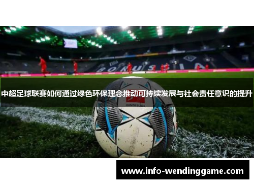 中超足球联赛如何通过绿色环保理念推动可持续发展与社会责任意识的提升