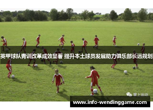 英甲球队青训改革成效显著 提升本土球员发展助力俱乐部长远规划