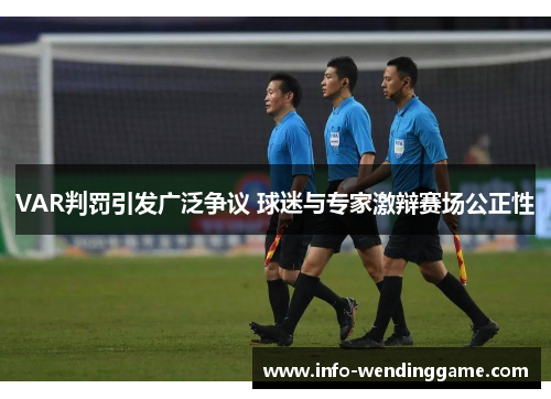 VAR判罚引发广泛争议 球迷与专家激辩赛场公正性