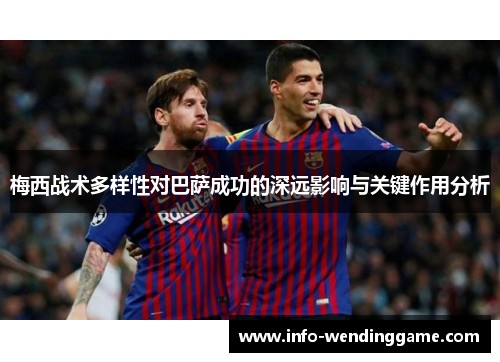 梅西战术多样性对巴萨成功的深远影响与关键作用分析