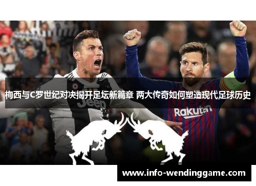 梅西与C罗世纪对决揭开足坛新篇章 两大传奇如何塑造现代足球历史