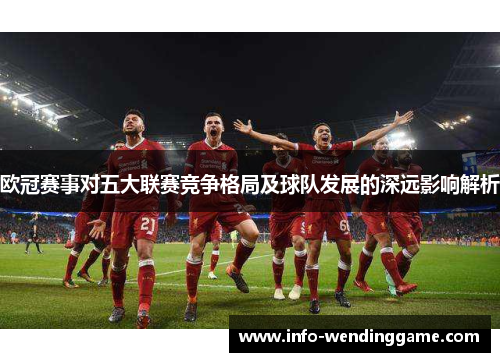 欧冠赛事对五大联赛竞争格局及球队发展的深远影响解析