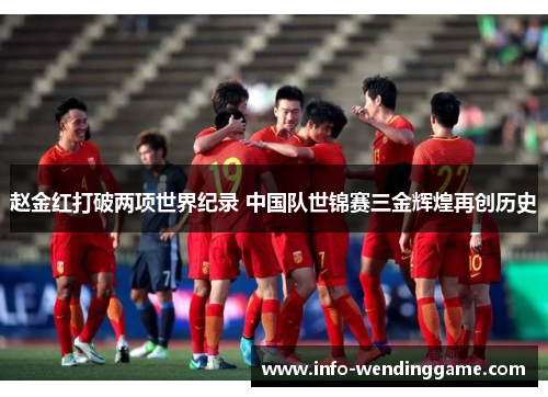 赵金红打破两项世界纪录 中国队世锦赛三金辉煌再创历史