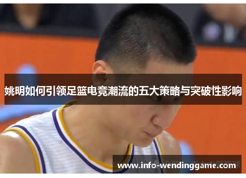 姚明如何引领足篮电竞潮流的五大策略与突破性影响