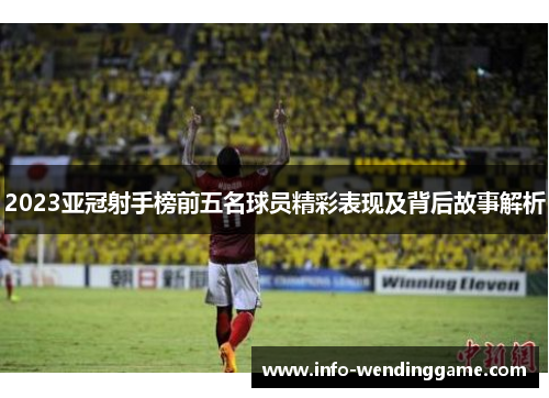 2023亚冠射手榜前五名球员精彩表现及背后故事解析