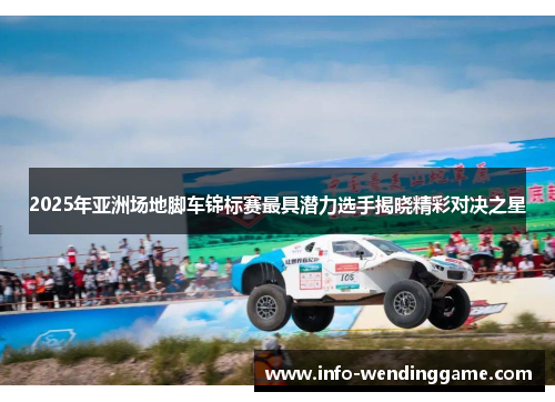 2025年亚洲场地脚车锦标赛最具潜力选手揭晓精彩对决之星