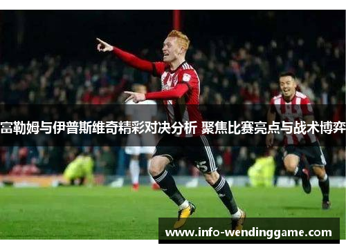富勒姆与伊普斯维奇精彩对决分析 聚焦比赛亮点与战术博弈
