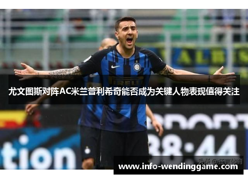 尤文图斯对阵AC米兰普利希奇能否成为关键人物表现值得关注