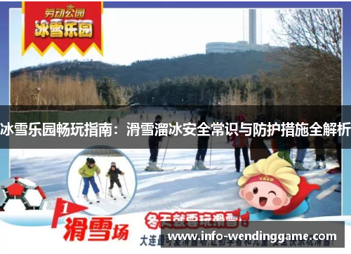 冰雪乐园畅玩指南：滑雪溜冰安全常识与防护措施全解析
