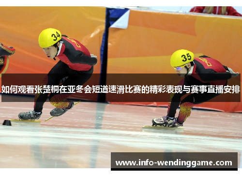 如何观看张楚桐在亚冬会短道速滑比赛的精彩表现与赛事直播安排
