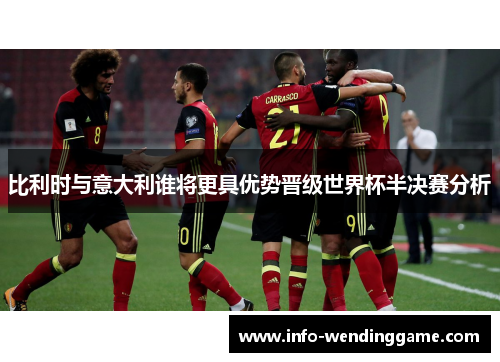 比利时与意大利谁将更具优势晋级世界杯半决赛分析