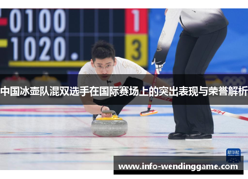 中国冰壶队混双选手在国际赛场上的突出表现与荣誉解析