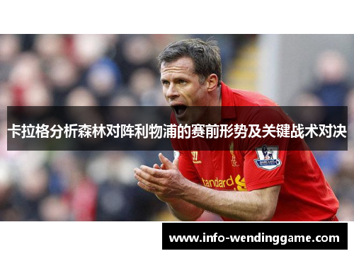 卡拉格分析森林对阵利物浦的赛前形势及关键战术对决