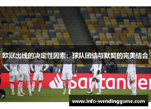 欧冠出线的决定性因素：球队团结与默契的完美结合