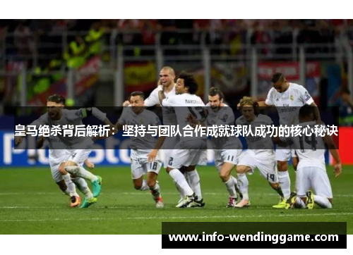 皇马绝杀背后解析：坚持与团队合作成就球队成功的核心秘诀
