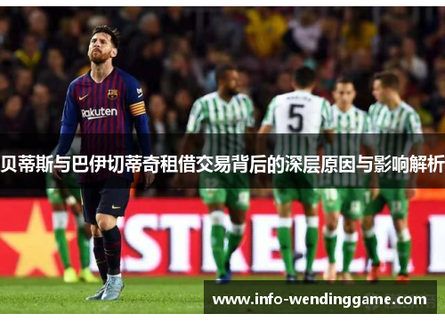 贝蒂斯与巴伊切蒂奇租借交易背后的深层原因与影响解析