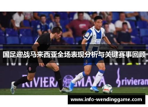 国足迎战马来西亚全场表现分析与关键赛事回顾