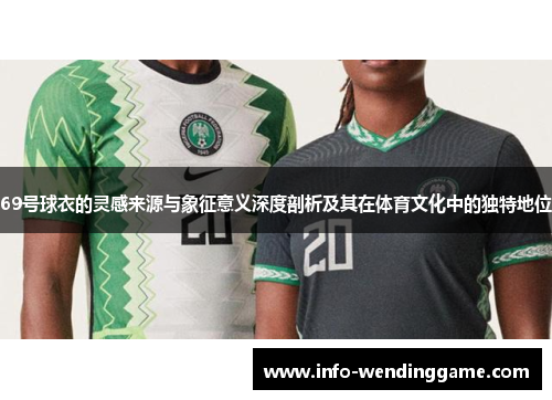 69号球衣的灵感来源与象征意义深度剖析及其在体育文化中的独特地位