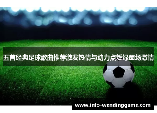 五首经典足球歌曲推荐激发热情与动力点燃绿茵场激情