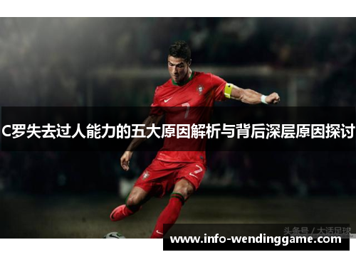 C罗失去过人能力的五大原因解析与背后深层原因探讨