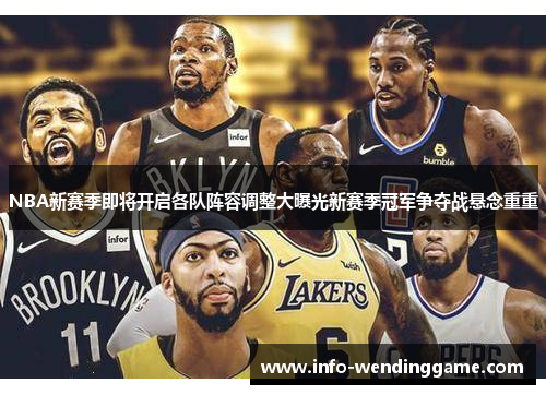NBA新赛季即将开启各队阵容调整大曝光新赛季冠军争夺战悬念重重