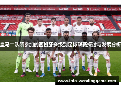 皇马二队所参加的西班牙多级别足球联赛探讨与发展分析