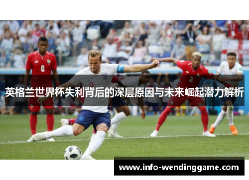 英格兰世界杯失利背后的深层原因与未来崛起潜力解析