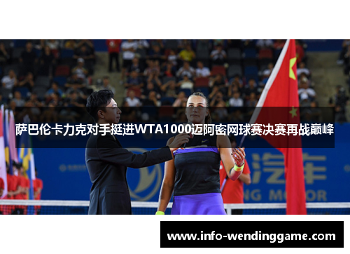 萨巴伦卡力克对手挺进WTA1000迈阿密网球赛决赛再战巅峰