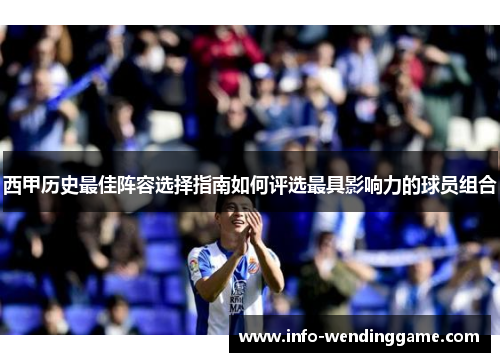 西甲历史最佳阵容选择指南如何评选最具影响力的球员组合